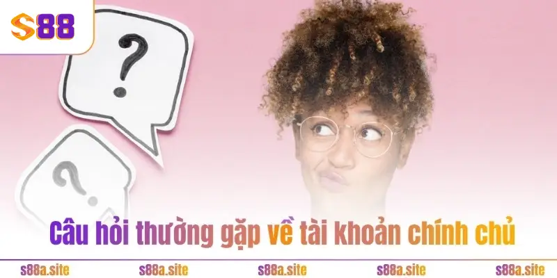 Giải đáp câu hỏi thường gặp - S88VIP xóa bỏ mọi nghi vấn 1 Câu hỏi thường gặp về tài khoản chính chủ