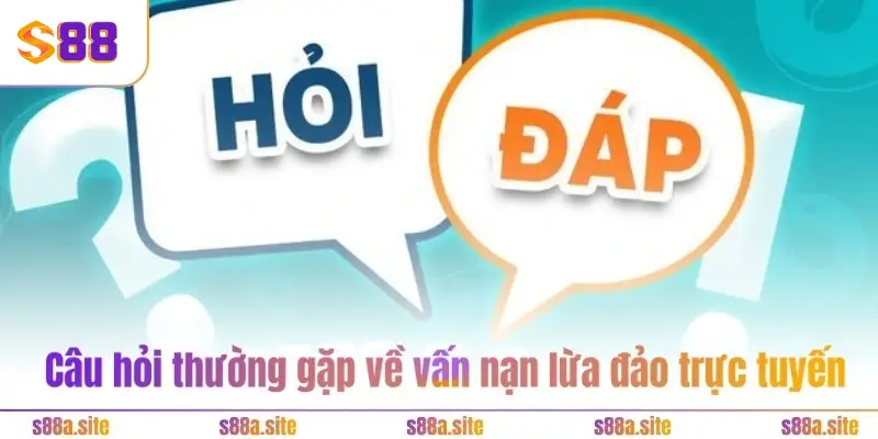 Giải đáp câu hỏi thường gặp - S88VIP xóa bỏ mọi nghi vấn 2 Câu hỏi thường gặp về vấn nạn lừa đảo trực tuyến