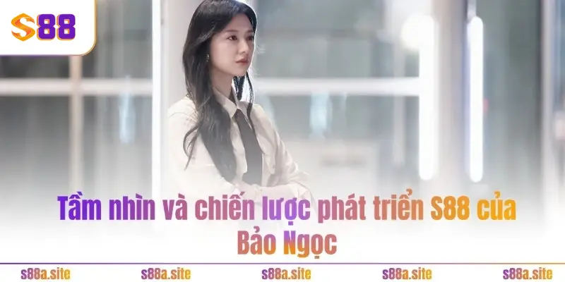 Bảo Ngọc - CEO S88A.SITE 2 Tầm nhìn và chiến lược phát triển S88 của Bảo Ngọc