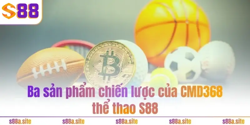 CMD368 thể thao S88VIP - Quy tụ kèo cược hot, đỉnh cao 5 Ba sản phẩm chiến lược của CMD368 thể thao S88