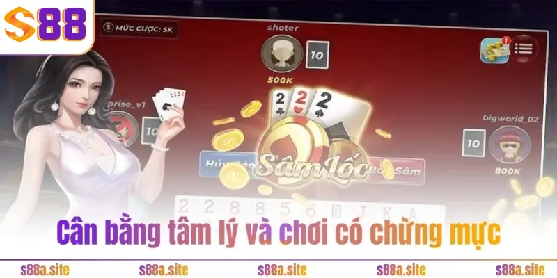 Sâm Lốc S88VIP - Chơi hăng say, chặn bài kiếm tiền thả ga 5 Cân bằng tâm lý và chơi có chừng mực