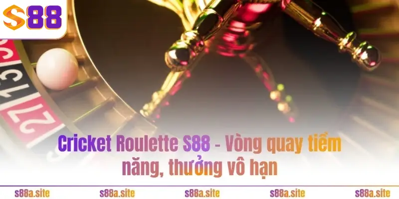 Roulette S88VIP - 3 chiến thuật thắng liên tiếp như cao thủ 4 Cricket Roulette S88VIP - Vòng quay tiềm năng, thưởng vô hạn