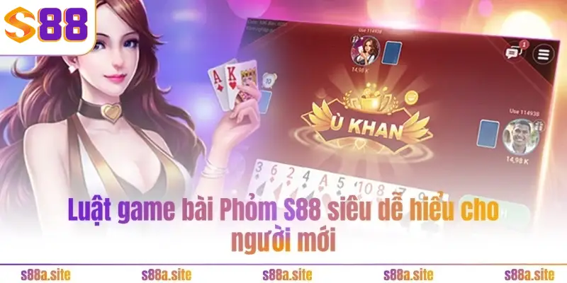 Phỏm S88VIP - Bốn chiến thuật cực đơn giản nhưng hiệu quả 2 Luật game bài Phỏm S88 siêu dễ hiểu cho người mới