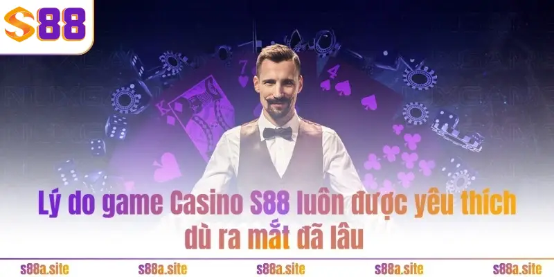 Live Casino S88VIP - Không gian 3D sang trọng, đẳng cấp 3 Lý do game Casino S88 luôn được yêu thích dù ra mắt đã lâu